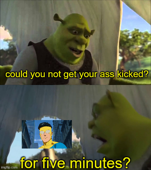 shrek five minutes | could you not get your ass kicked? for five minutes? | image tagged in shrek five minutes,memes | made w/ Imgflip meme maker