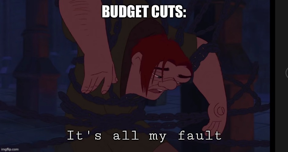 It's all my fault. | BUDGET CUTS: | image tagged in it's all my fault | made w/ Imgflip meme maker