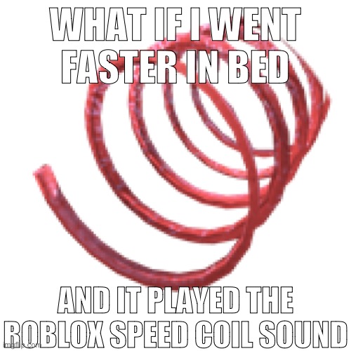 WHAT IF I WENT FASTER IN BED; AND IT PLAYED THE ROBLOX SPEED COIL SOUND | made w/ Imgflip meme maker