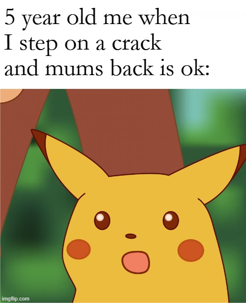 Surprised Pikachu (High Quality) | 5 year old me when I step on a crack and mums back is ok: | image tagged in surprised pikachu high quality | made w/ Imgflip meme maker