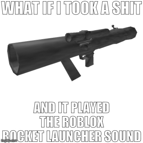 WHAT IF I TOOK A SHIT; AND IT PLAYED THE ROBLOX ROCKET LAUNCHER SOUND | made w/ Imgflip meme maker