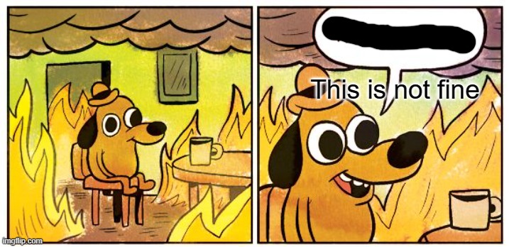 Plot twist: It is fine | This is not fine | image tagged in memes,this is fine | made w/ Imgflip meme maker