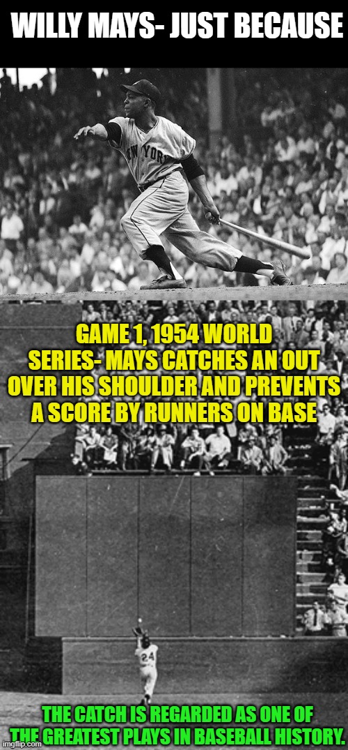 Willy Mays was the 1954 National League MVP | WILLY MAYS- JUST BECAUSE; GAME 1, 1954 WORLD SERIES- MAYS CATCHES AN OUT OVER HIS SHOULDER AND PREVENTS A SCORE BY RUNNERS ON BASE; THE CATCH IS REGARDED AS ONE OF THE GREATEST PLAYS IN BASEBALL HISTORY. | image tagged in willy mays,willy mays the catch | made w/ Imgflip meme maker