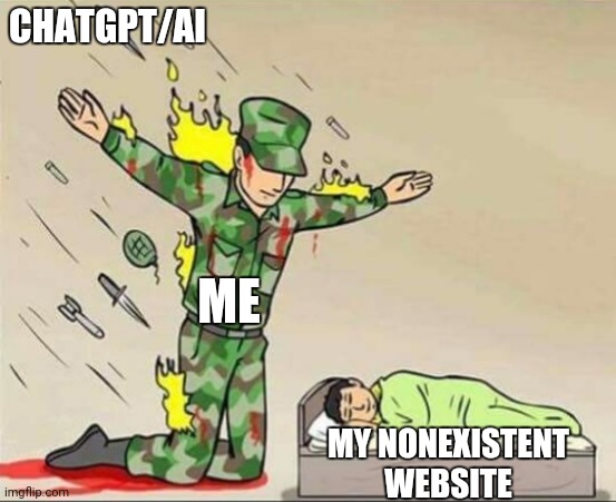 :( | CHATGPT/AI; ME; MY NONEXISTENT WEBSITE | image tagged in soldier protecting sleeping child | made w/ Imgflip meme maker