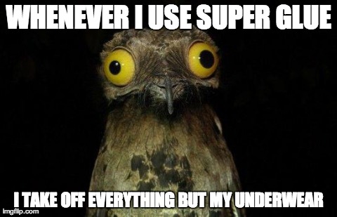 Weird Stuff I Do Potoo | WHENEVER I USE SUPER GLUE I TAKE OFF EVERYTHING BUT MY UNDERWEAR | image tagged in crazy eyed bird,AdviceAnimals | made w/ Imgflip meme maker