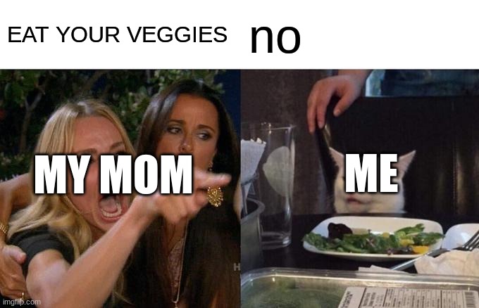 Woman Yelling At Cat Meme | EAT YOUR VEGGIES; no; ME; MY MOM | image tagged in memes,woman yelling at cat | made w/ Imgflip meme maker