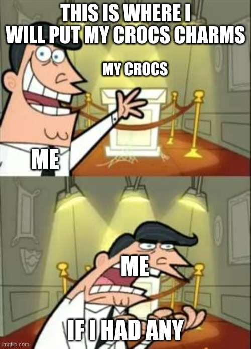 This Is Where I'd Put My Trophy If I Had One Meme | THIS IS WHERE I WILL PUT MY CROCS CHARMS; MY CROCS; ME; ME; IF I HAD ANY | image tagged in memes,this is where i'd put my trophy if i had one | made w/ Imgflip meme maker