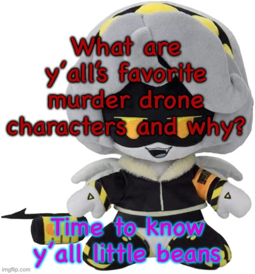 Vefebfwbkvkd let sqj je | What are y’all’s favorite murder drone characters and why? Time to know y’all little beans | image tagged in vefebfwbkvkd let sqj je | made w/ Imgflip meme maker