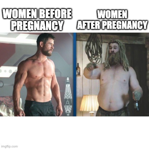 . | WOMEN AFTER PREGNANCY; WOMEN BEFORE PREGNANCY | image tagged in fat thor skinny thor,pregnancy,women,fat,skinny,thor | made w/ Imgflip meme maker