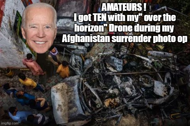 AMATEURS ! 
I got TEN with my" over the horizon" Drone during my  Afghanistan surrender photo op | made w/ Imgflip meme maker