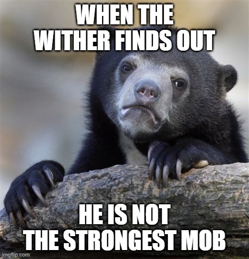 Confession Bear | WHEN THE WITHER FINDS OUT; HE IS NOT THE STRONGEST MOB | image tagged in memes,confession bear | made w/ Imgflip meme maker