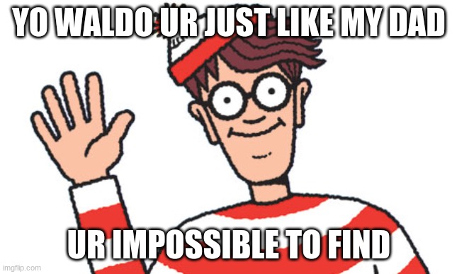 where is he | YO WALDO UR JUST LIKE MY DAD; UR IMPOSSIBLE TO FIND | image tagged in waldo | made w/ Imgflip meme maker