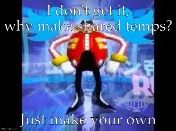Gee Willy | I don't get it, why make shared temps? Just make your own | image tagged in robotnik twitter | made w/ Imgflip meme maker