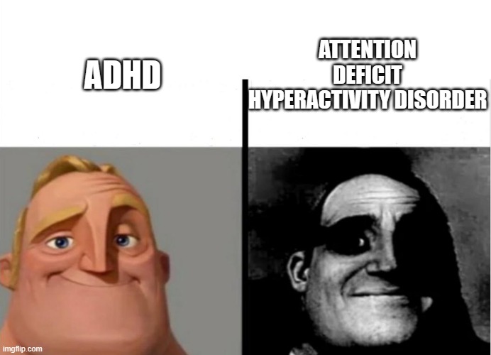 for some reason adhd sounds less terrifying than sttention deficit hyperactivity disorder | ATTENTION DEFICIT HYPERACTIVITY DISORDER; ADHD | image tagged in teacher's copy,mr incredible becoming uncanny,front page plz,memes,funny,why are you reading this | made w/ Imgflip meme maker