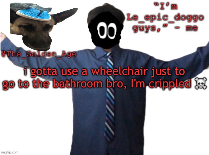 delted's slippa dawg temp (thanks Behapp) | i gotta use a wheelchair just to go to the bathroom bro, I'm crippled ☠️ | image tagged in delted's slippa dawg temp thanks behapp | made w/ Imgflip meme maker