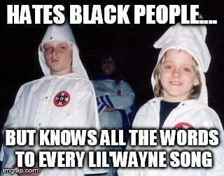 Confused Kid Klan | HATES BLACK PEOPLE.... BUT KNOWS ALL THE WORDS TO EVERY LIL'WAYNE SONG | image tagged in memes,kool kid klan | made w/ Imgflip meme maker