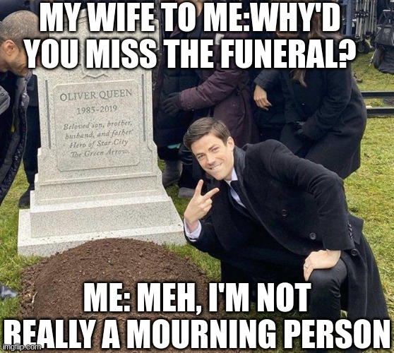 i'm not really one for mourning | MY WIFE TO ME:WHY'D YOU MISS THE FUNERAL? ME: MEH, I'M NOT REALLY A MOURNING PERSON | image tagged in funeral | made w/ Imgflip meme maker