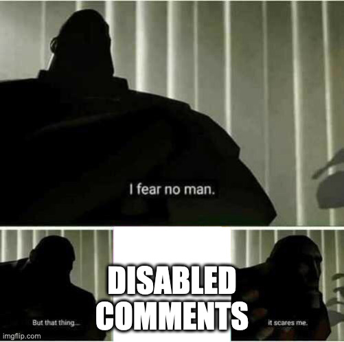 I fear no man | DISABLED
COMMENTS | image tagged in i fear no man | made w/ Imgflip meme maker