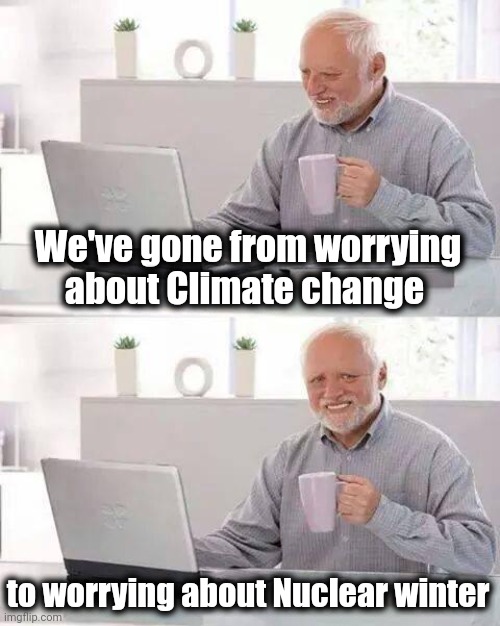 Thanks , Joe | We've gone from worrying about Climate change; to worrying about Nuclear winter | image tagged in memes,hide the pain harold,there is another,global warming,nuclear winter,they're the same picture | made w/ Imgflip meme maker