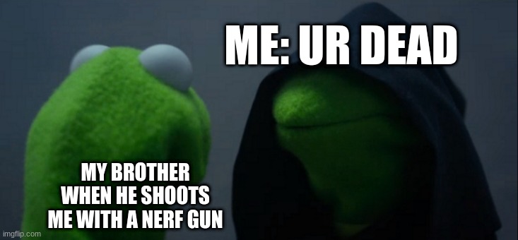 Evil Kermit | ME: UR DEAD; MY BROTHER WHEN HE SHOOTS ME WITH A NERF GUN | image tagged in memes,evil kermit | made w/ Imgflip meme maker