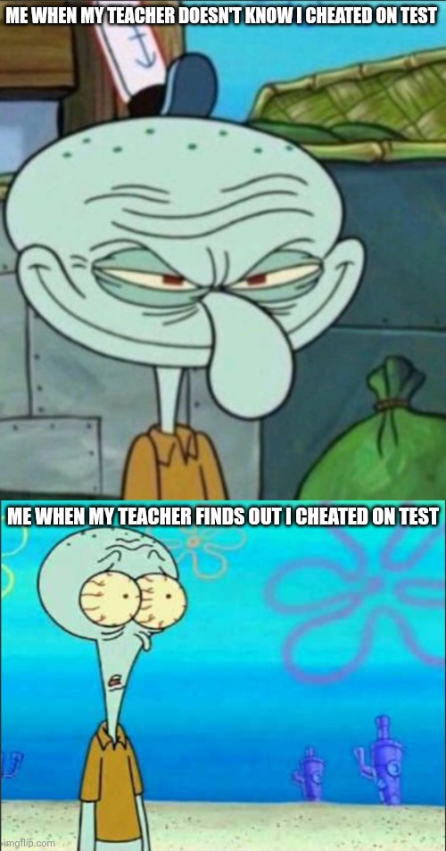 When CHEATING on test whether teacher FINDS OUT OR NOT | ME WHEN MY TEACHER DOESN'T KNOW I CHEATED ON TEST; ME WHEN MY TEACHER FINDS OUT I CHEATED ON TEST | image tagged in squidward,test,cheating,teacher,school,memes | made w/ Imgflip meme maker