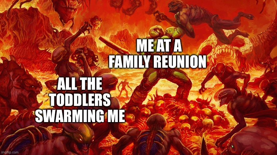 Doomguy | ALL THE TODDLERS SWARMING ME; ME AT A FAMILY REUNION | image tagged in doomguy | made w/ Imgflip meme maker