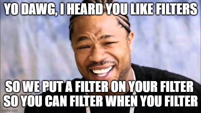 Xhibit | YO DAWG, I HEARD YOU LIKE FILTERS; SO WE PUT A FILTER ON YOUR FILTER 
SO YOU CAN FILTER WHEN YOU FILTER | image tagged in xhibit | made w/ Imgflip meme maker