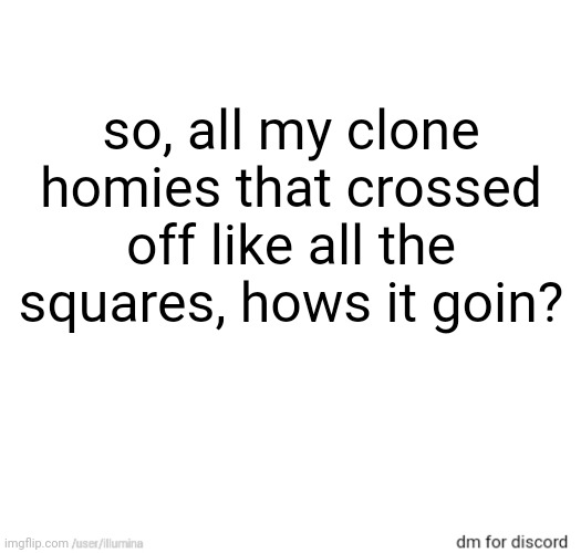 so, all my clone homies that crossed off like all the squares, hows it goin? | made w/ Imgflip meme maker