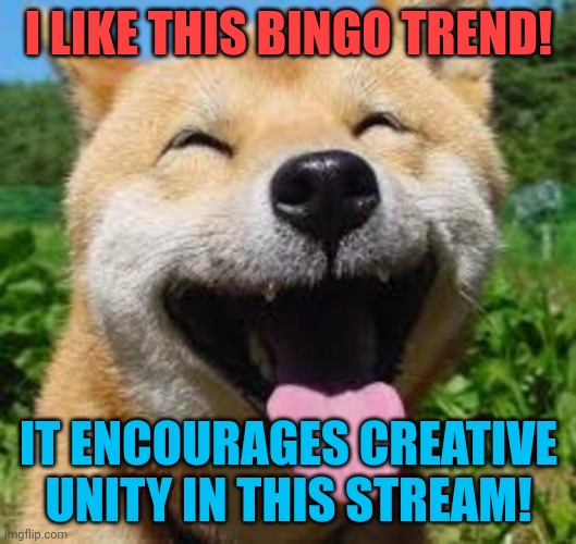 Happy Doge | I LIKE THIS BINGO TREND! IT ENCOURAGES CREATIVE UNITY IN THIS STREAM! | image tagged in happy doge | made w/ Imgflip meme maker