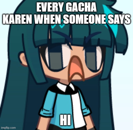 karen time | EVERY GACHA KAREN WHEN SOMEONE SAYS; HI | image tagged in gachabewild | made w/ Imgflip meme maker