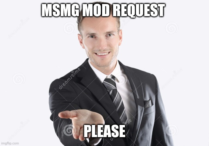 Gimme | MSMG MOD REQUEST PLEASE | image tagged in gimme | made w/ Imgflip meme maker