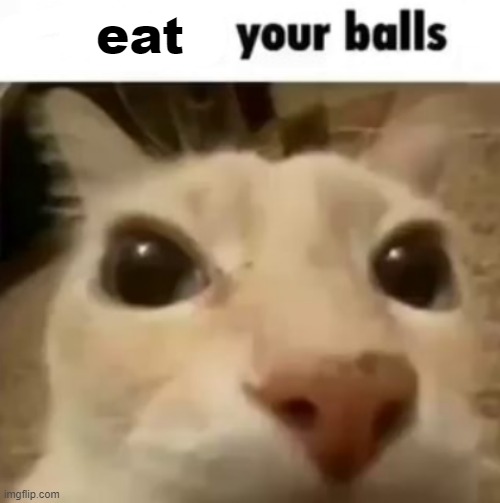 X your balls | eat | image tagged in x your balls | made w/ Imgflip meme maker