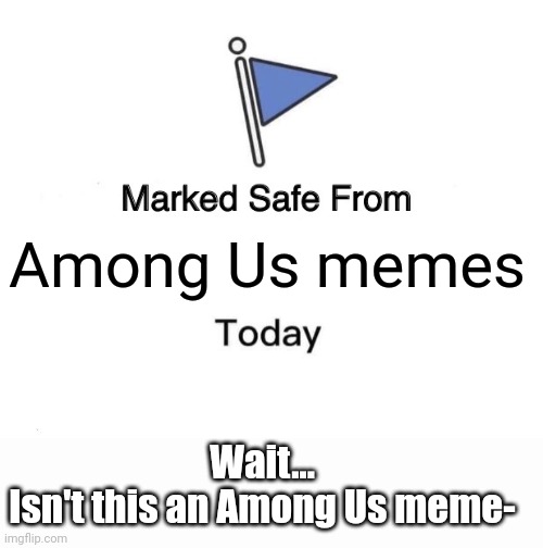 WAIT A FRICKEN MINUTE | Among Us memes; Wait...
Isn't this an Among Us meme- | image tagged in memes,marked safe from | made w/ Imgflip meme maker
