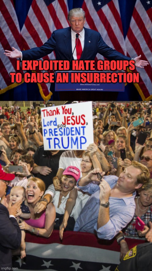I EXPLOITED HATE GROUPS TO CAUSE AN INSURRECTION | image tagged in donald trump,trump fan club | made w/ Imgflip meme maker