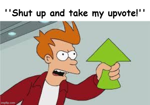 ''Shut up and take my upvote!'' | image tagged in shut up and take my upvote | made w/ Imgflip meme maker