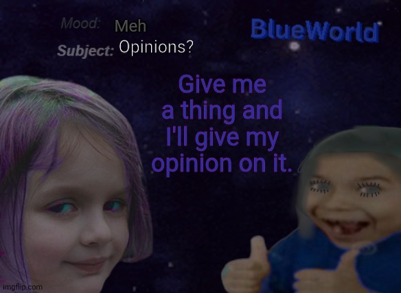 ??;-) ;-) ?? | Meh; Opinions? Give me a thing and I'll give my opinion on it. | image tagged in blueworld announcement | made w/ Imgflip meme maker