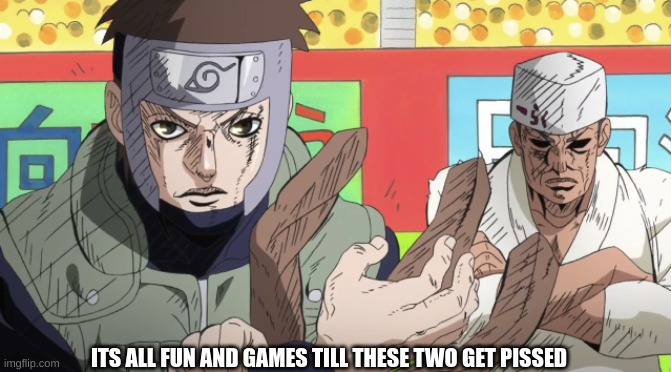 the strongest men in the naruto verse | ITS ALL FUN AND GAMES TILL THESE TWO GET PISSED | image tagged in naruto greatest rivals | made w/ Imgflip meme maker
