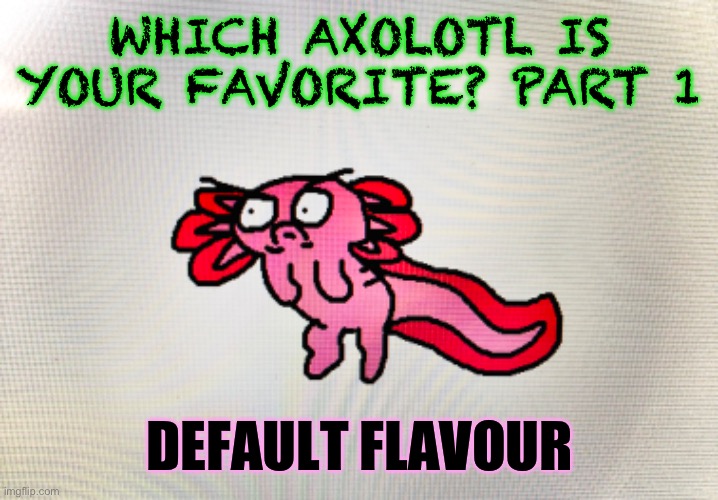 Ignore how disgusting my computer screen is | WHICH AXOLOTL IS YOUR FAVORITE? PART 1; DEFAULT FLAVOUR | image tagged in drawing | made w/ Imgflip meme maker