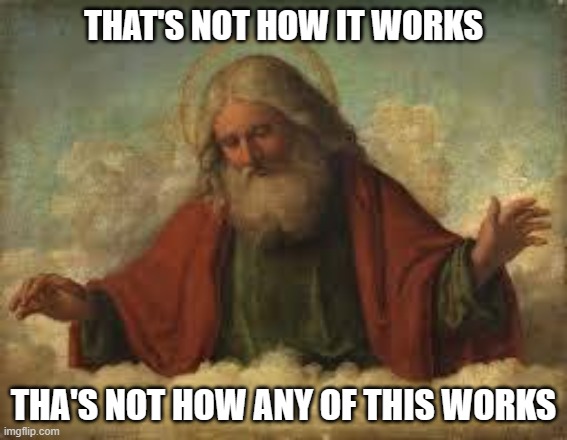 god | THAT'S NOT HOW IT WORKS THA'S NOT HOW ANY OF THIS WORKS | image tagged in god | made w/ Imgflip meme maker