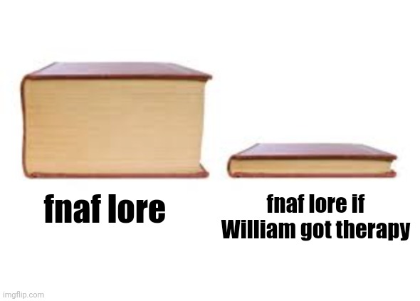 Big Book and Small Book | fnaf lore if William got therapy; fnaf lore | image tagged in big book and small book | made w/ Imgflip meme maker