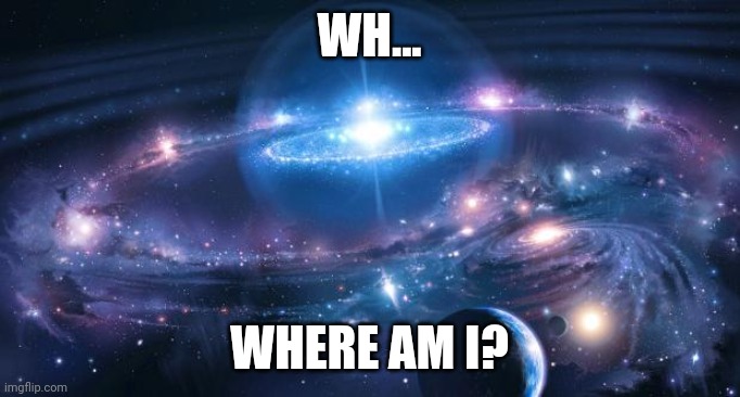 Universe | WH... WHERE AM I? | image tagged in universe | made w/ Imgflip meme maker