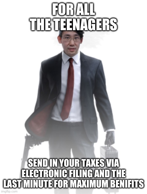 FOR ALL THE TEENAGERS; SEND IN YOUR TAXES VIA ELECTRONIC FILING AND THE LAST MINUTE FOR MAXIMUM BENIFITS | made w/ Imgflip meme maker