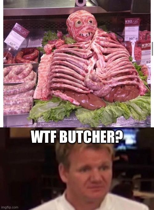 WTF BUTCHER? | image tagged in disgusted gordon ramsay,meat,butcher,meatwad,meatloaf,dude wtf | made w/ Imgflip meme maker