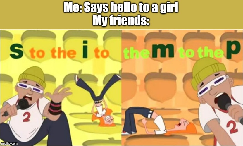 All I did was say hello WHY ARE YO ALL LIKE THIS | Me: Says hello to a girl
My friends: | image tagged in simp s to the i to the m to the p | made w/ Imgflip meme maker