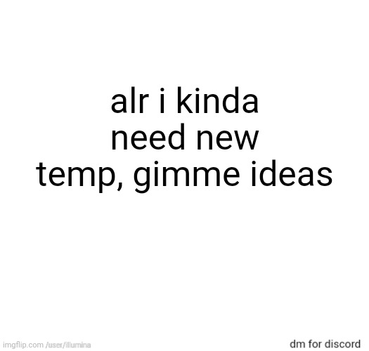 alr i kinda need new temp, gimme ideas | made w/ Imgflip meme maker