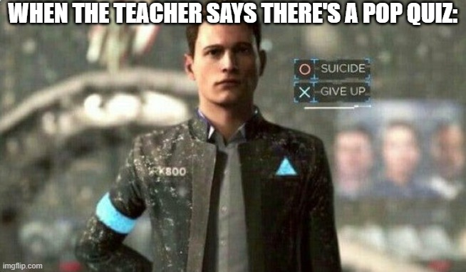 True stor- | WHEN THE TEACHER SAYS THERE'S A POP QUIZ: | image tagged in suicide/ give up,funny,funny memes,fun,relatable,memes | made w/ Imgflip meme maker