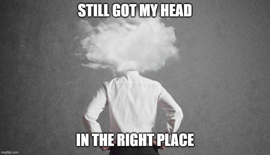 rapture head | STILL GOT MY HEAD; IN THE RIGHT PLACE | image tagged in rapture,clouds,head | made w/ Imgflip meme maker