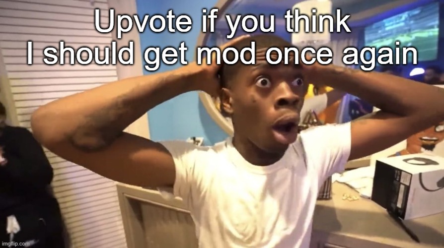 GYATT | Upvote if you think I should get mod once again | image tagged in gyatt | made w/ Imgflip meme maker