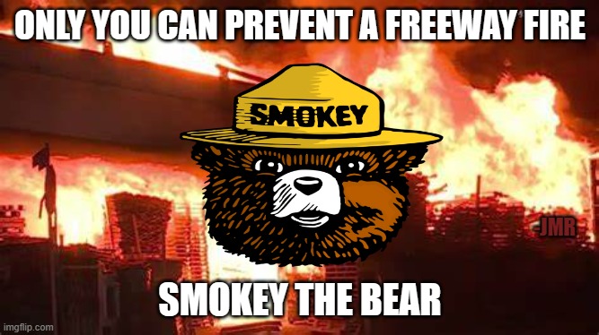 Smokey the Bear freeway fire prevention | ONLY YOU CAN PREVENT A FREEWAY FIRE; -JMR; SMOKEY THE BEAR | image tagged in smokey the bear,freeway | made w/ Imgflip meme maker