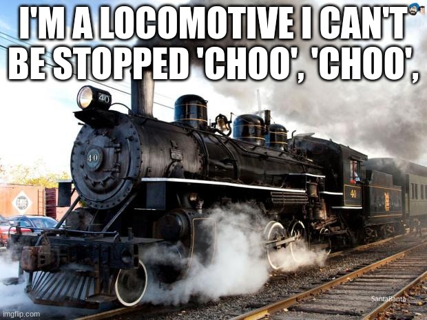 Train | I'M A LOCOMOTIVE I CAN'T BE STOPPED 'CHOO', 'CHOO', | image tagged in train | made w/ Imgflip meme maker